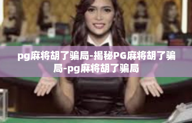 pg麻将胡了骗局-揭秘PG麻将胡了骗局-pg麻将胡了骗局