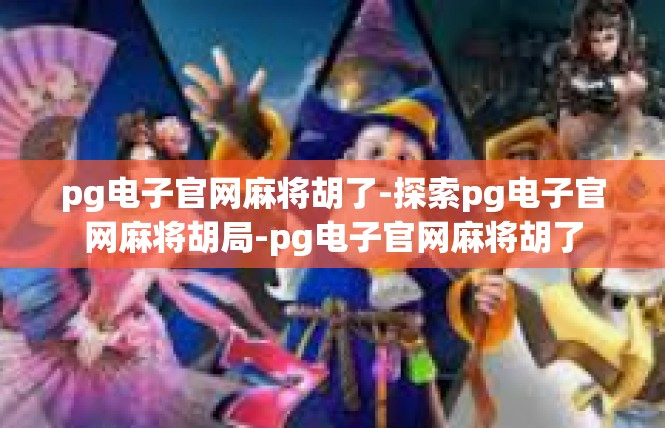 pg电子官网麻将胡了-探索pg电子官网麻将胡局-pg电子官网麻将胡了