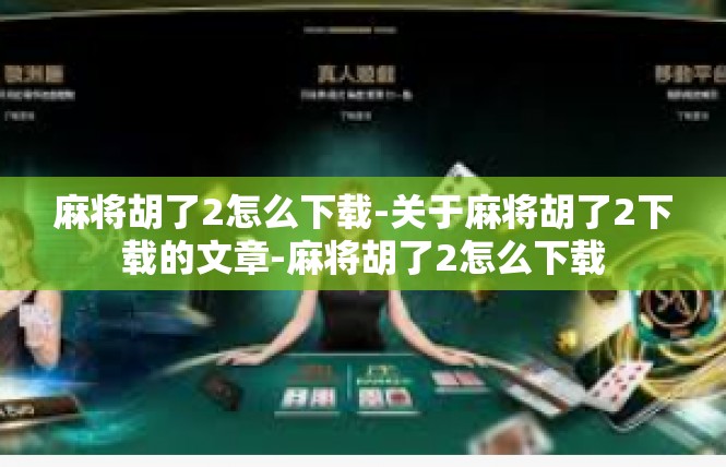 麻将胡了2怎么下载-关于麻将胡了2下载的文章-麻将胡了2怎么下载