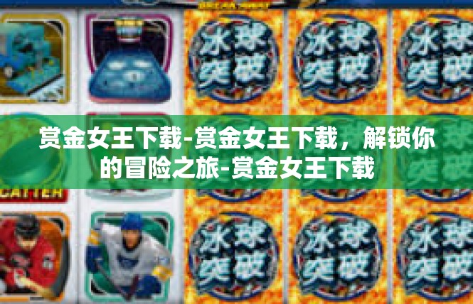 赏金女王下载-赏金女王下载，解锁你的冒险之旅-赏金女王下载