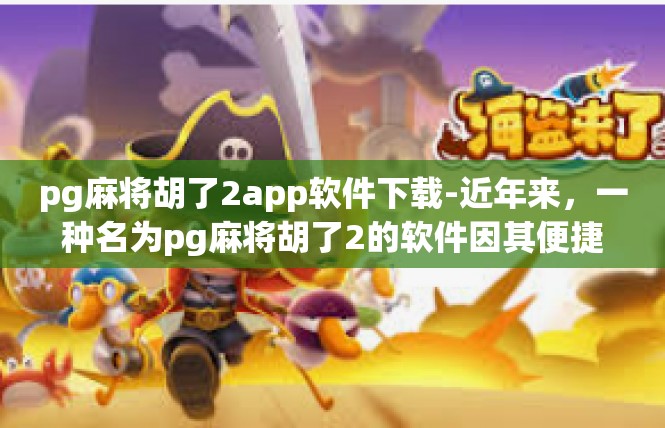 pg麻将胡了2app软件下载-近年来，一种名为pg麻将胡了2的软件因其便捷性、实用性和易上手的特点而备受欢迎。如果你也想下载这款软件，下面我们将为您详细介绍下载流程。pg麻将胡了2app软件下载
