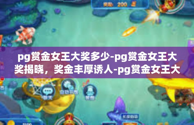 pg赏金女王大奖多少-pg赏金女王大奖揭晓，奖金丰厚诱人-pg赏金女王大奖多少