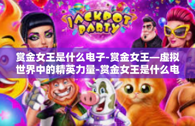 赏金女王是什么电子-赏金女王—虚拟世界中的精英力量-赏金女王是什么电子