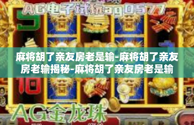 麻将胡了亲友房老是输-麻将胡了亲友房老输揭秘-麻将胡了亲友房老是输
