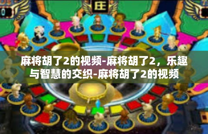 麻将胡了2的视频-麻将胡了2，乐趣与智慧的交织-麻将胡了2的视频
