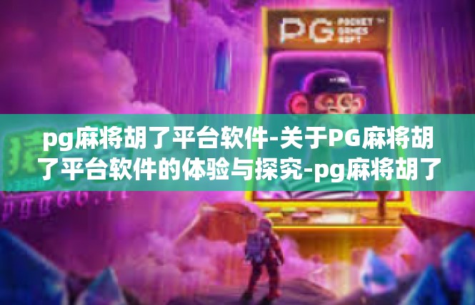pg麻将胡了平台软件-关于PG麻将胡了平台软件的体验与探究-pg麻将胡了平台软件