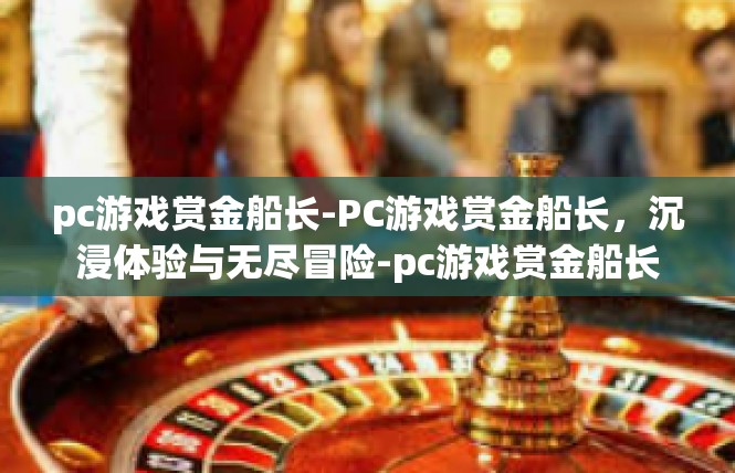 pc游戏赏金船长-PC游戏赏金船长，沉浸体验与无尽冒险-pc游戏赏金船长