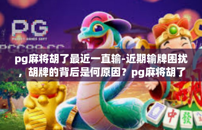 pg麻将胡了最近一直输-近期输牌困扰，胡牌的背后是何原因？pg麻将胡了最近一直输