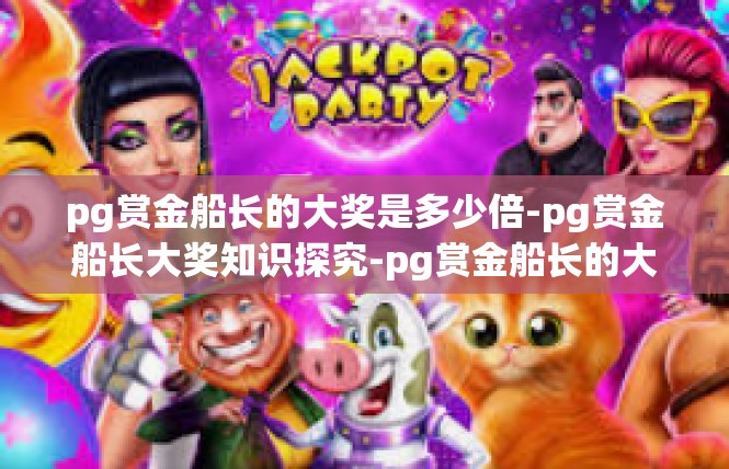 pg赏金船长的大奖是多少倍-pg赏金船长大奖知识探究-pg赏金船长的大奖是多少倍