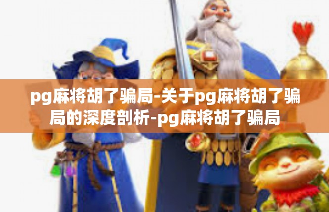 pg麻将胡了骗局-关于pg麻将胡了骗局的深度剖析-pg麻将胡了骗局