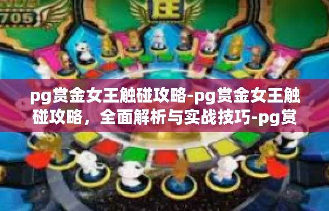 pg赏金女王触碰攻略-pg赏金女王触碰攻略，全面解析与实战技巧-pg赏金女王触碰攻略