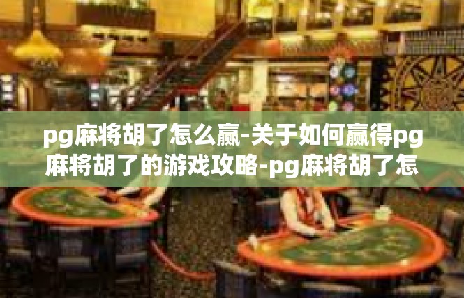 pg麻将胡了怎么赢-关于如何赢得pg麻将胡了的游戏攻略-pg麻将胡了怎么赢