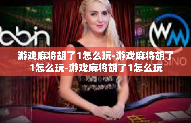 游戏麻将胡了1怎么玩-游戏麻将胡了1怎么玩-游戏麻将胡了1怎么玩