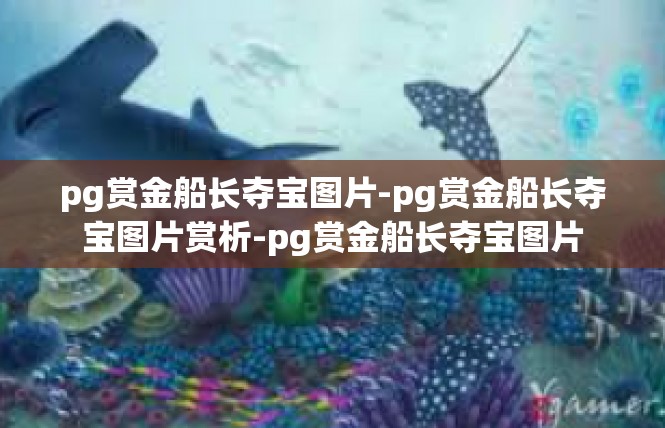 pg赏金船长夺宝图片-pg赏金船长夺宝图片赏析-pg赏金船长夺宝图片
