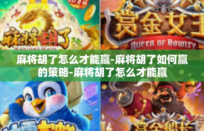 麻将胡了怎么才能赢-麻将胡了如何赢的策略-麻将胡了怎么才能赢