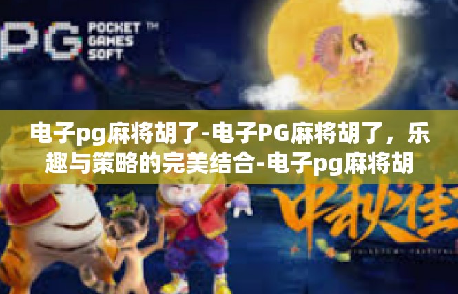 电子pg麻将胡了-电子PG麻将胡了，乐趣与策略的完美结合-电子pg麻将胡了