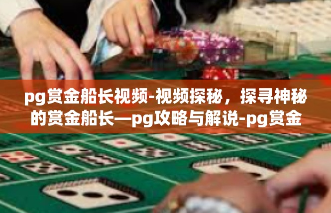 pg赏金船长视频-视频探秘，探寻神秘的赏金船长—pg攻略与解说-pg赏金船长视频