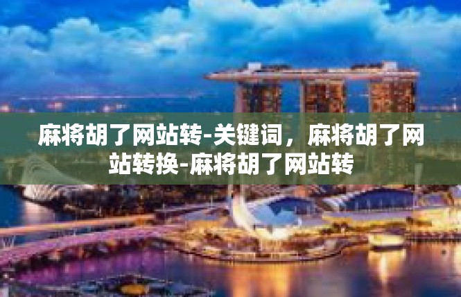 麻将胡了网站转-关键词，麻将胡了网站转换-麻将胡了网站转