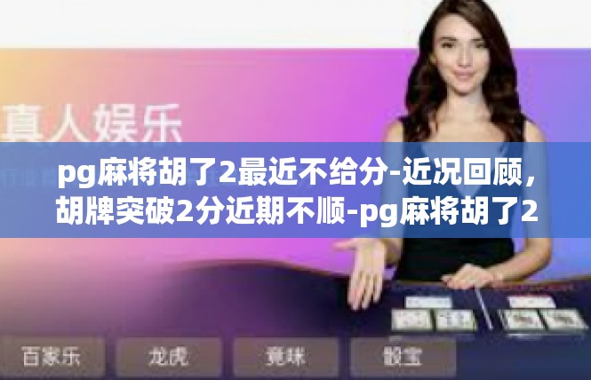 pg麻将胡了2最近不给分-近况回顾，胡牌突破2分近期不顺-pg麻将胡了2最近不给分
