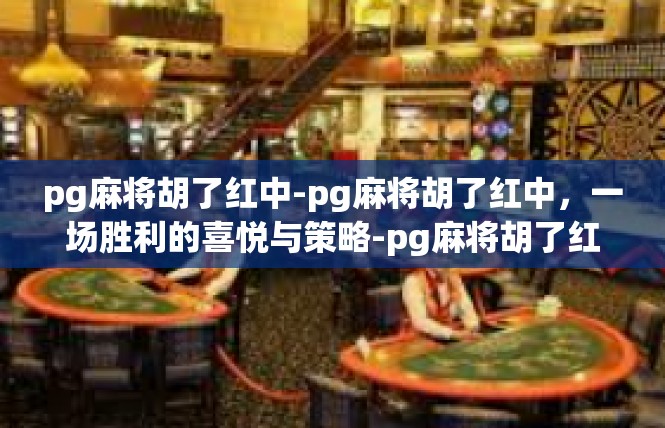 pg麻将胡了红中-pg麻将胡了红中，一场胜利的喜悦与策略-pg麻将胡了红中