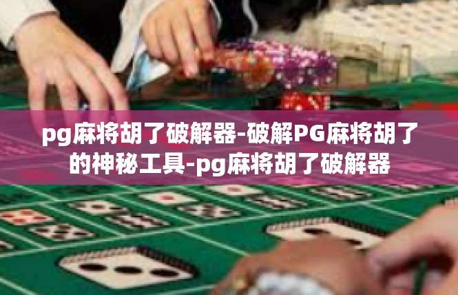 pg麻将胡了破解器-破解PG麻将胡了的神秘工具-pg麻将胡了破解器