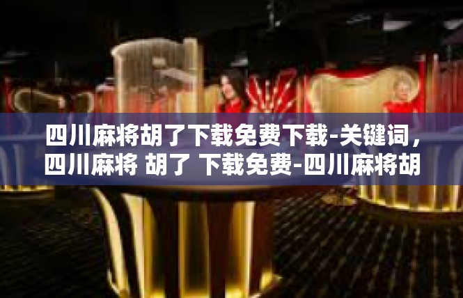 四川麻将胡了下载免费下载-关键词，四川麻将 胡了 下载免费-四川麻将胡了下载免费下载