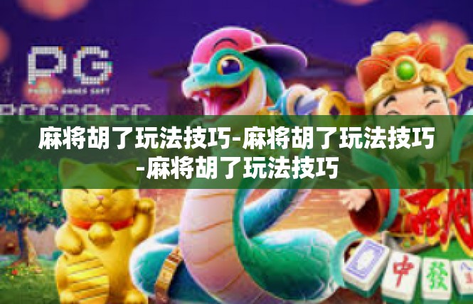 麻将胡了玩法技巧-麻将胡了玩法技巧-麻将胡了玩法技巧