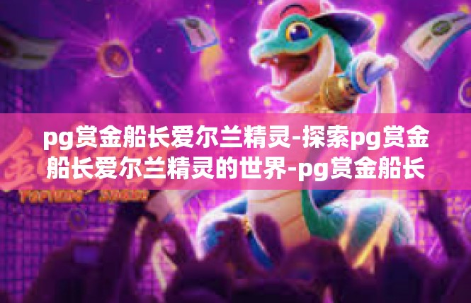 pg赏金船长爱尔兰精灵-探索pg赏金船长爱尔兰精灵的世界-pg赏金船长爱尔兰精灵