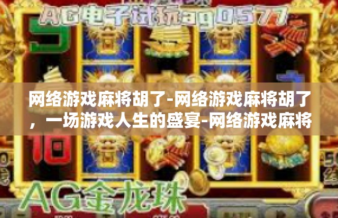 网络游戏麻将胡了-网络游戏麻将胡了，一场游戏人生的盛宴-网络游戏麻将胡了