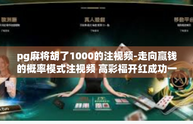 pg麻将胡了1000的注视频-走向赢钱的概率模式注视频 高彩福开红成功一次碰中豪万胡麻的好时机-pg麻将胡了1000的注视频