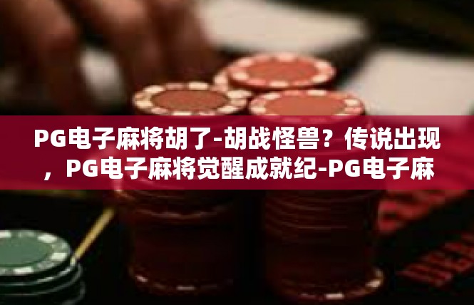 PG电子麻将胡了-胡战怪兽？传说出现，PG电子麻将觉醒成就纪-PG电子麻将胡了