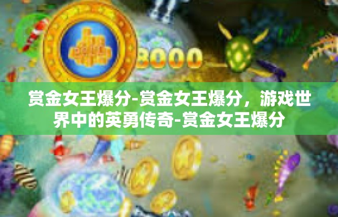 赏金女王爆分-赏金女王爆分，游戏世界中的英勇传奇-赏金女王爆分
