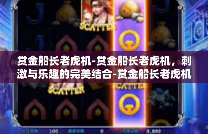 赏金船长老虎机-赏金船长老虎机，刺激与乐趣的完美结合-赏金船长老虎机