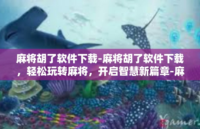 麻将胡了软件下载-麻将胡了软件下载，轻松玩转麻将，开启智慧新篇章-麻将胡了软件下载