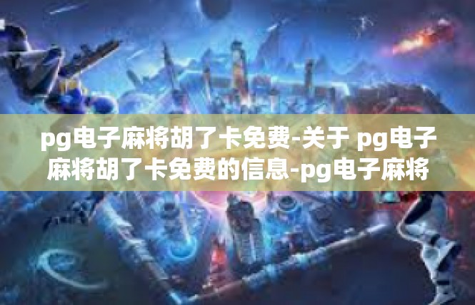 pg电子麻将胡了卡免费-关于 pg电子麻将胡了卡免费的信息-pg电子麻将胡了卡免费