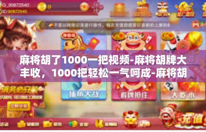 麻将胡了1000一把视频-麻将胡牌大丰收，1000把轻松一气呵成-麻将胡了1000一把视频