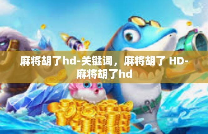 麻将胡了hd-关键词，麻将胡了 HD-麻将胡了hd