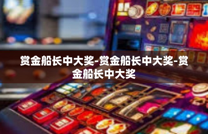 赏金船长中大奖-赏金船长中大奖-赏金船长中大奖