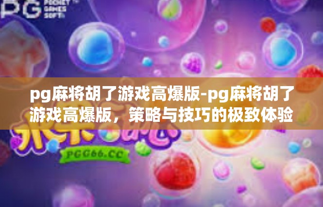pg麻将胡了游戏高爆版-pg麻将胡了游戏高爆版，策略与技巧的极致体验-pg麻将胡了游戏高爆版