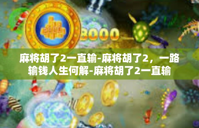 麻将胡了2一直输-麻将胡了2，一路输钱人生何解-麻将胡了2一直输