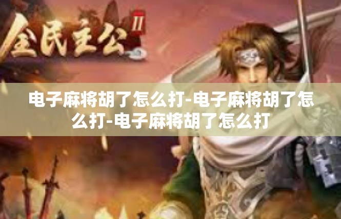 电子麻将胡了怎么打-电子麻将胡了怎么打-电子麻将胡了怎么打