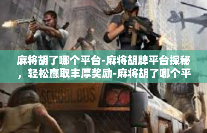 麻将胡了哪个平台-麻将胡牌平台探秘，轻松赢取丰厚奖励-麻将胡了哪个平台