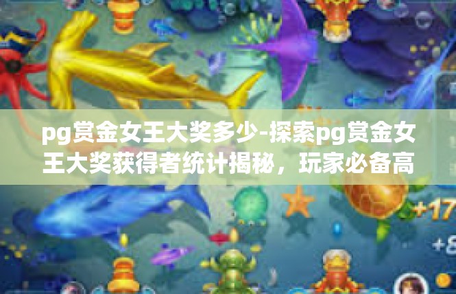 pg赏金女王大奖多少-探索pg赏金女王大奖获得者统计揭秘，玩家必备高分秘籍-pg赏金女王大奖多少