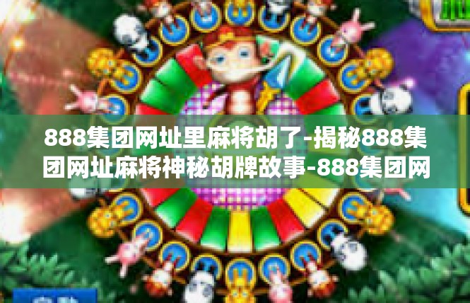 888集团网址里麻将胡了-揭秘888集团网址麻将神秘胡牌故事-888集团网址里麻将胡了
