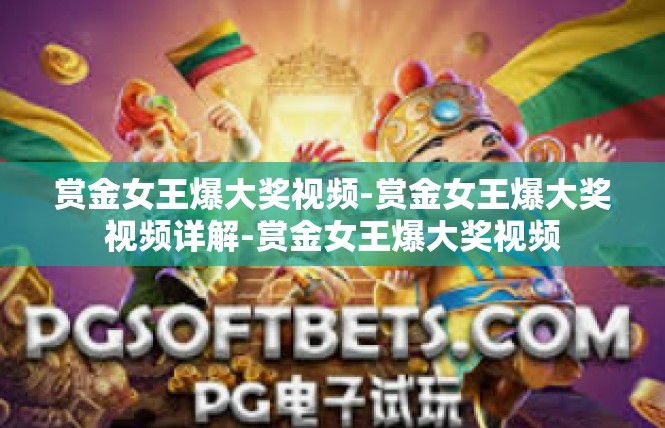 赏金女王爆大奖视频-赏金女王爆大奖视频详解-赏金女王爆大奖视频