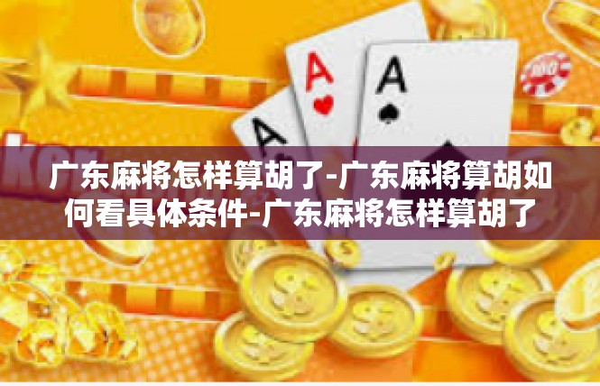 广东麻将怎样算胡了-广东麻将算胡如何看具体条件-广东麻将怎样算胡了