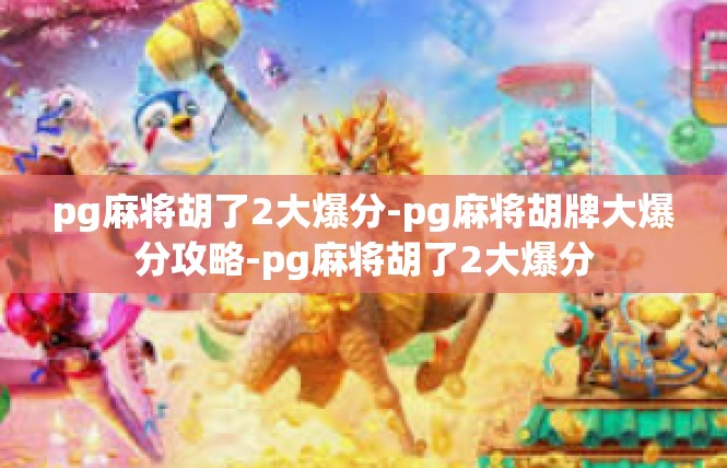 pg麻将胡了2大爆分-pg麻将胡牌大爆分攻略-pg麻将胡了2大爆分