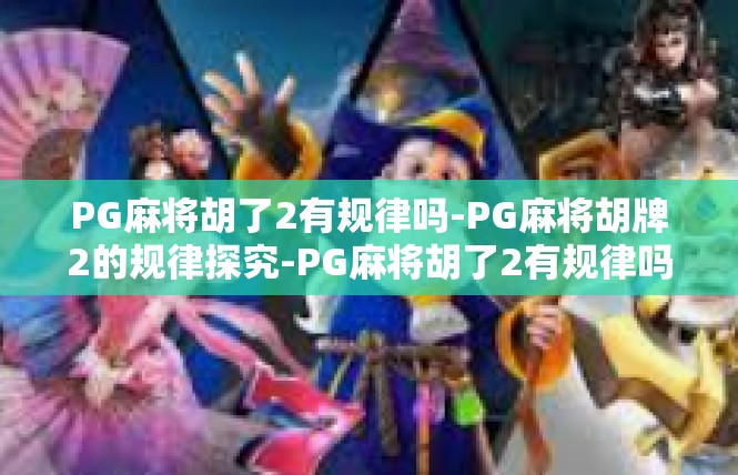 PG麻将胡了2有规律吗-PG麻将胡牌2的规律探究-PG麻将胡了2有规律吗