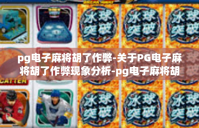 pg电子麻将胡了作弊-关于PG电子麻将胡了作弊现象分析-pg电子麻将胡了作弊