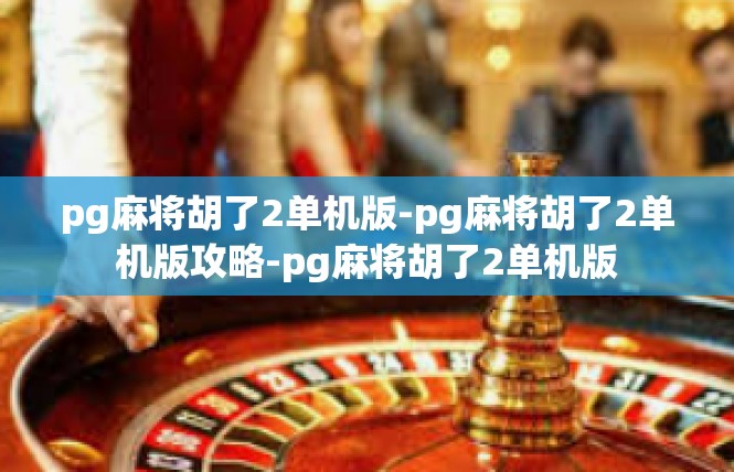 pg麻将胡了2单机版-pg麻将胡了2单机版攻略-pg麻将胡了2单机版